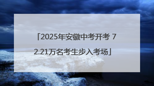 2025年安徽中考开考 72.21万名考生步入考场