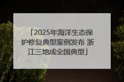 2025年海洋生态保护修复典型案例发布 浙江三地成全国典型