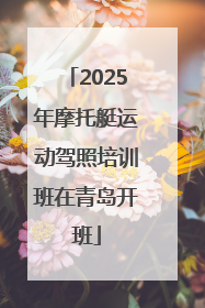 2025年摩托艇运动驾照培训班在青岛开班