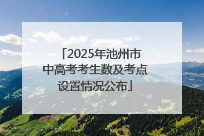 2025年池州市中高考考生数及考点设置情况公布