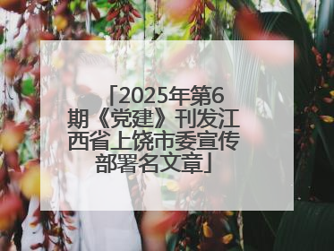 2025年第6期《党建》刊发江西省上饶市委宣传部署名文章