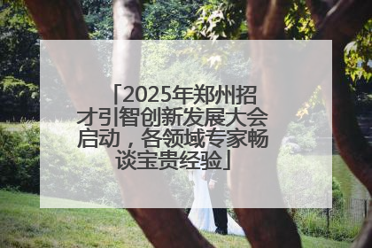 2025年郑州招才引智创新发展大会启动，各领域专家畅谈宝贵经验