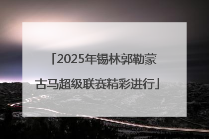 2025年锡林郭勒蒙古马超级联赛精彩进行
