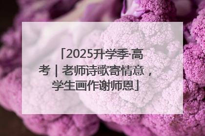 2025升学季·高考｜老师诗歌寄情意，学生画作谢师恩