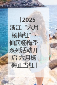 2025浙江“六月杨梅红”·仙居杨梅季系列活动开启 六月杨梅正当红