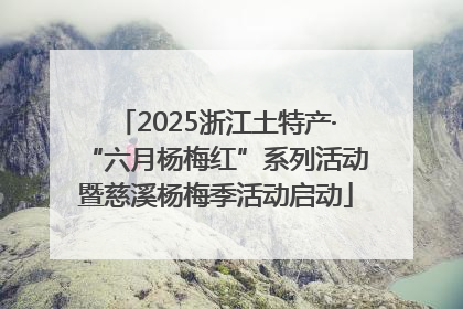 2025浙江土特产·“六月杨梅红”系列活动暨慈溪杨梅季活动启动