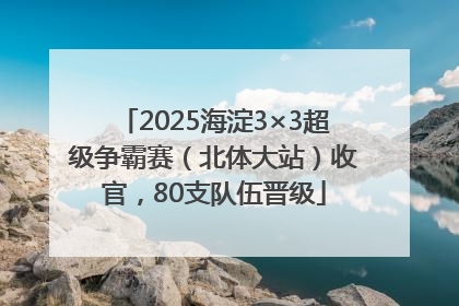 2025海淀3×3超级争霸赛（北体大站）收官，80支队伍晋级