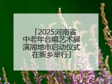2025河南省中老年合唱艺术展演周地市启动仪式在新乡举行
