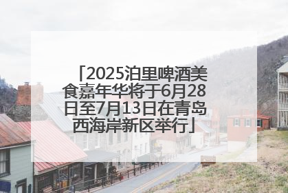 2025泊里啤酒美食嘉年华将于6月28日至7月13日在青岛西海岸新区举行