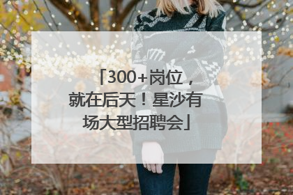 300+岗位，就在后天！星沙有场大型招聘会