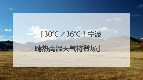30℃↗36℃！宁波晴热高温天气将登场