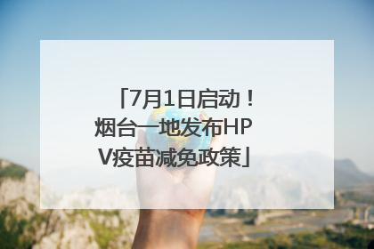 7月1日启动！烟台一地发布HPV疫苗减免政策