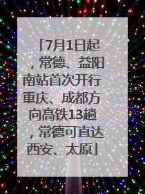 7月1日起，常德、益阳南站首次开行重庆、成都方向高铁13趟，常德可直达西安、太原