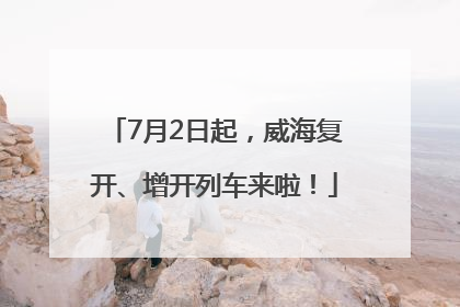 7月2日起，威海复开、增开列车来啦！
