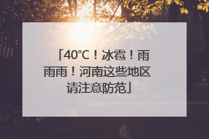 40℃！冰雹！雨雨雨！河南这些地区 请注意防范