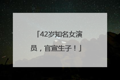 42岁知名女演员，官宣生子！
