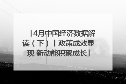 4月中国经济数据解读（下）丨政策成效显现 新动能积聚成长