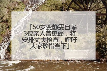 50岁贾静雯自曝3位亲人曾患癌，将安排丈夫检查，呼吁大家珍惜当下