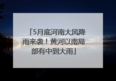 5月底河南大风降雨来袭！黄河以南局部有中到大雨