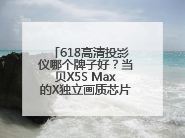 618高清投影仪哪个牌子好？当贝X5S Max的X独立画质芯片有什么作用