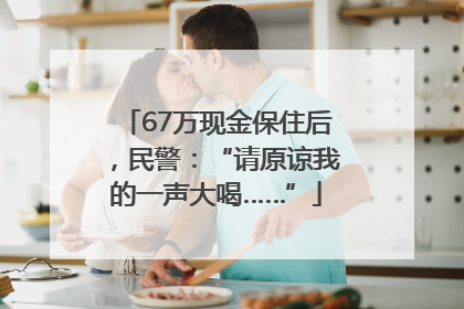 67万现金保住后，民警：“请原谅我的一声大喝……”