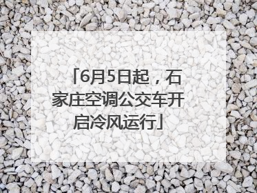 6月5日起，石家庄空调公交车开启冷风运行
