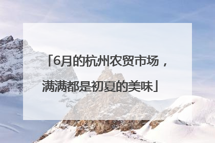 6月的杭州农贸市场，满满都是初夏的美味
