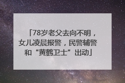 78岁老父去向不明，女儿凌晨报警，民警辅警和“黄鹤卫士”出动