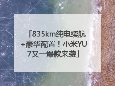 835km纯电续航+豪华配置！小米YU7又一爆款来袭