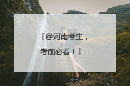 @河南考生，考前必看！
