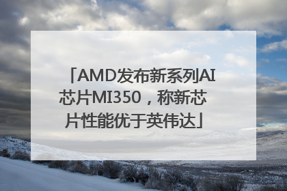 AMD发布新系列AI芯片MI350，称新芯片性能优于英伟达