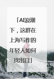 AI浪潮下，这群在上海写作的年轻人如何找出口