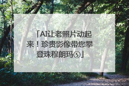 AI让老照片动起来！珍贵影像带您攀登珠穆朗玛⑤