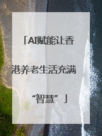 AI赋能让香港养老生活充满“智慧”