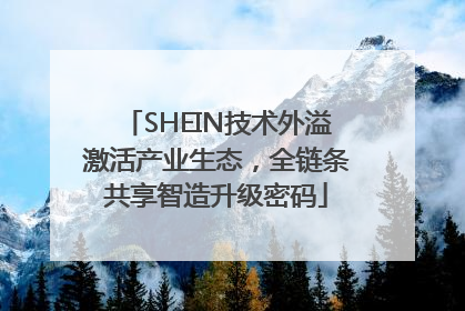 SHEIN技术外溢激活产业生态，全链条共享智造升级密码