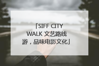 SIFF CITY WALK 文艺路线游，品味电影文化
