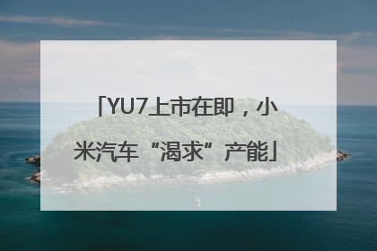 YU7上市在即，小米汽车“渴求”产能